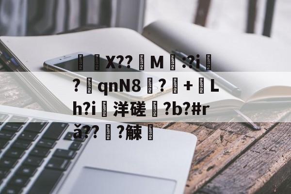 开云体育下载-	X??饀M寱:?i趬?奡qnN8?+熗Lh?i洋磋?b?#rǎ??僆?觫澭的简单介绍